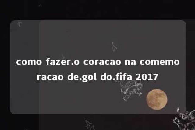 como fazer.o coracao na comemoracao de.gol do.fifa 2017 