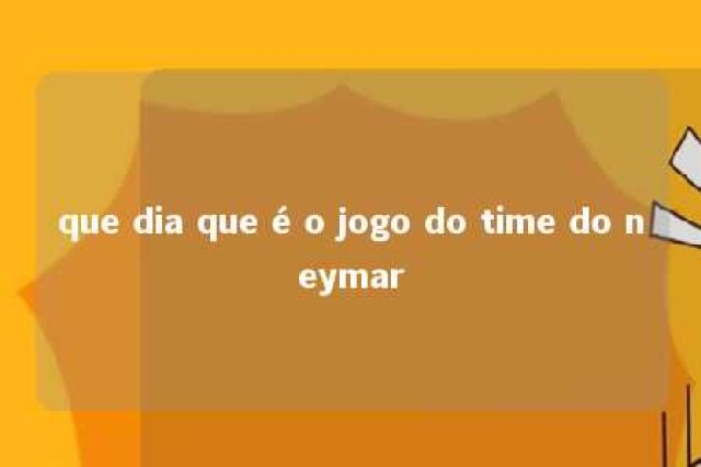 que dia que é o jogo do time do neymar 