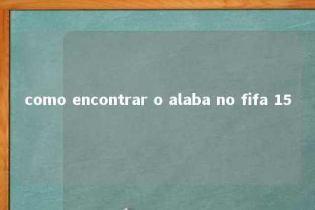 como encontrar o alaba no fifa 15 