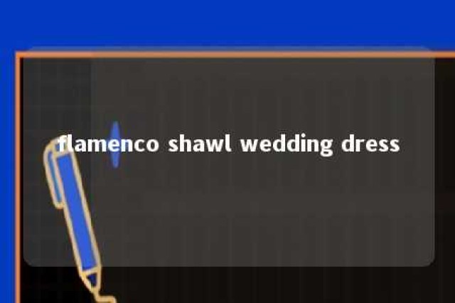 flamenco shawl wedding dress 