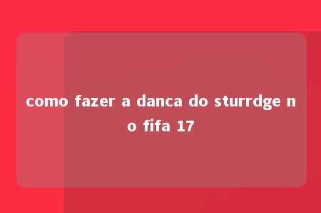 como fazer a danca do sturrdge no fifa 17 