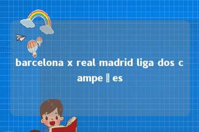 barcelona x real madrid liga dos campeões 